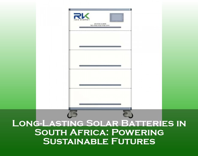 Long-Lasting Solar Batteries in South Africa: Powering Sustainable Futures